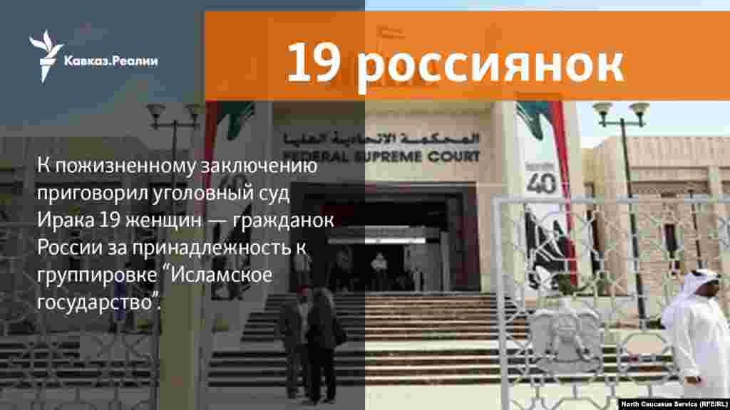 30.04.2018 // Суд в Ираке приговорил 19 россиянок к пожизненному заключению за участие в Исламском государстве.